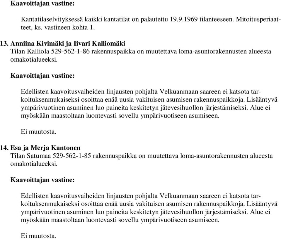 Edellisten kaavoitusvaiheiden linjausten pohjalta Velkuanmaan saareen ei katsota tarkoituksenmukaiseksi osoittaa enää uusia vakituisen asumisen rakennuspaikkoja.