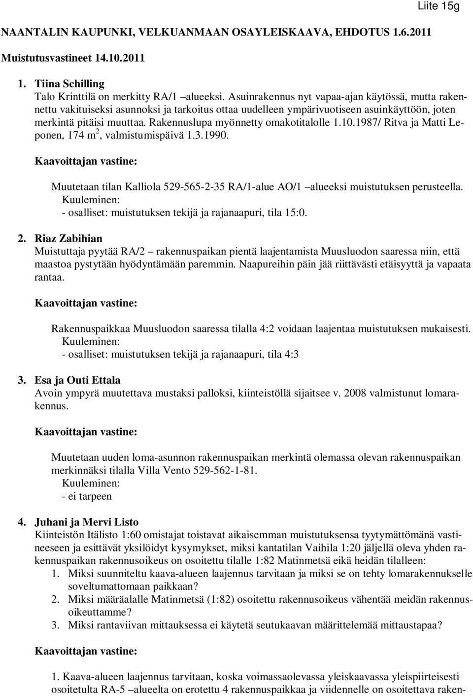 Rakennuslupa myönnetty omakotitalolle 1.10.1987/ Ritva ja Matti Leponen, 174 m 2, valmistumispäivä 1.3.1990. Muutetaan tilan Kalliola 529-565-2-35 RA/1-alue AO/1 alueeksi muistutuksen perusteella.