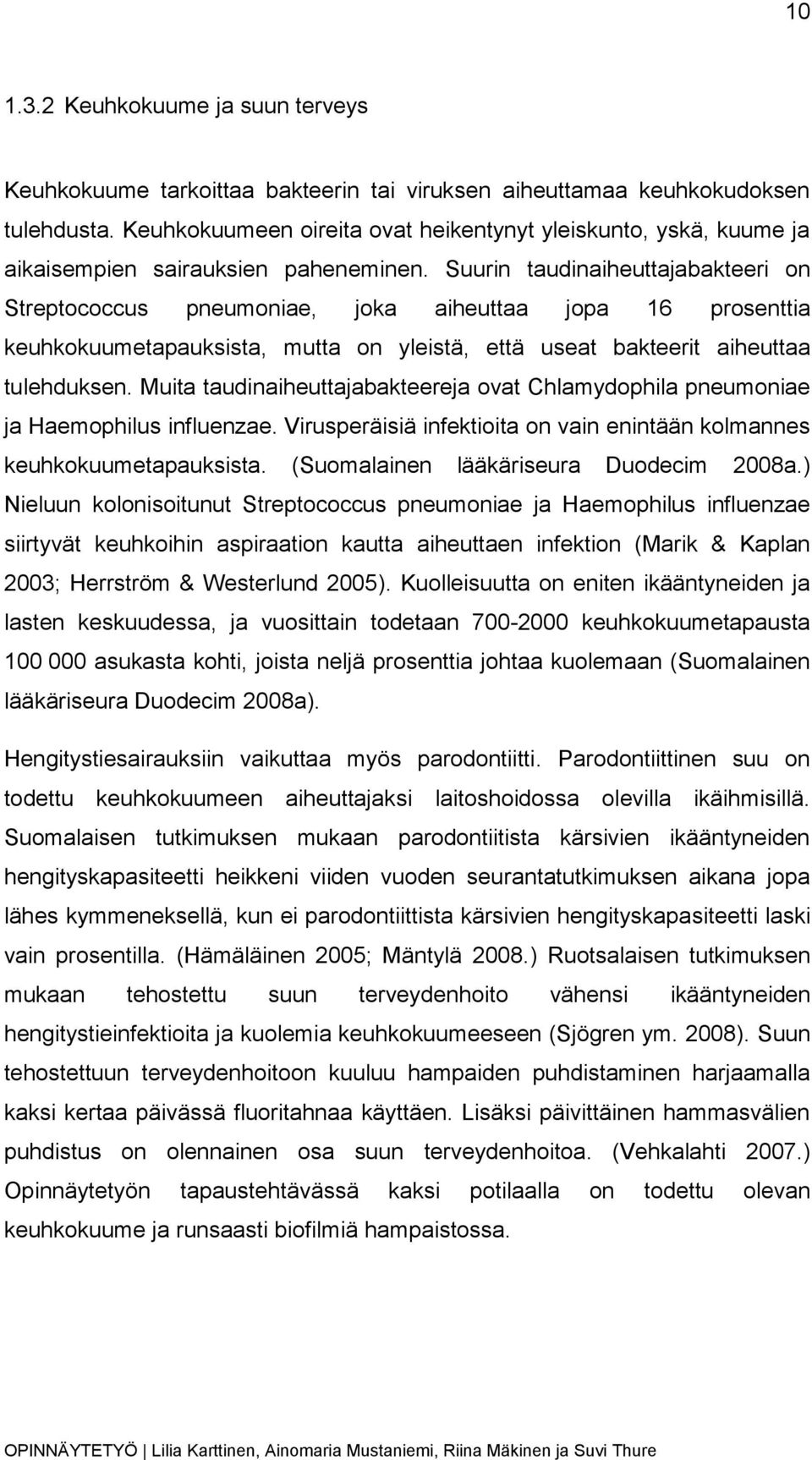 Suurin taudinaiheuttajabakteeri on Streptococcus pneumoniae, joka aiheuttaa jopa 16 prosenttia keuhkokuumetapauksista, mutta on yleistä, että useat bakteerit aiheuttaa tulehduksen.