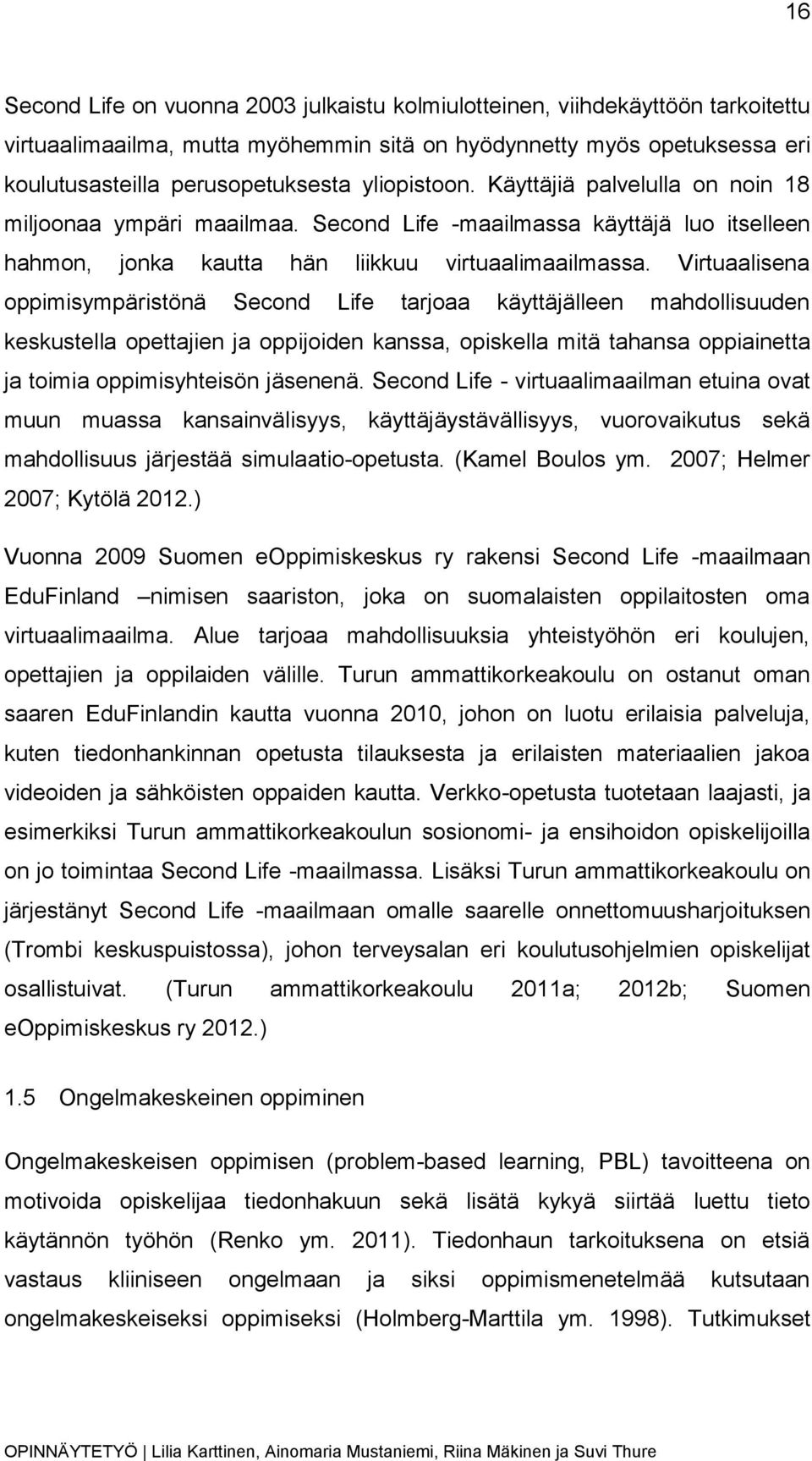 Virtuaalisena oppimisympäristönä Second Life tarjoaa käyttäjälleen mahdollisuuden keskustella opettajien ja oppijoiden kanssa, opiskella mitä tahansa oppiainetta ja toimia oppimisyhteisön jäsenenä.