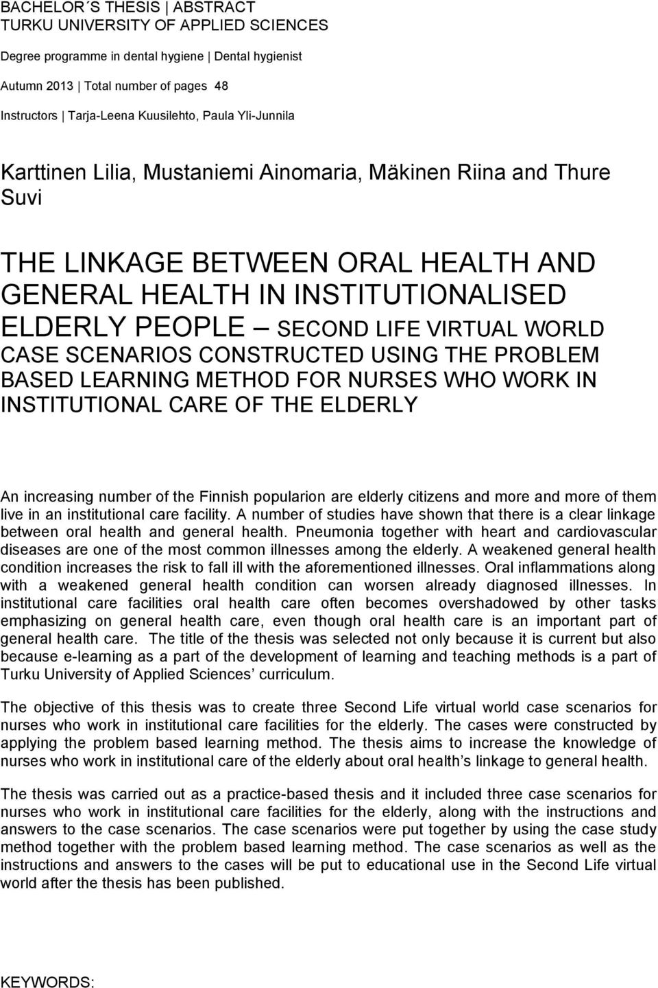 SCENARIOS CONSTRUCTED USING THE PROBLEM BASED LEARNING METHOD FOR NURSES WHO WORK IN INSTITUTIONAL CARE OF THE ELDERLY An increasing number of the Finnish popularion are elderly citizens and more and