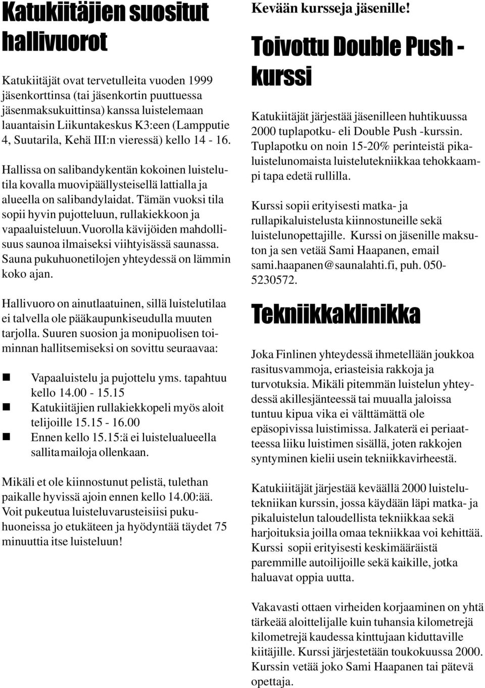 Tämän vuoksi tila sopii hyvin pujotteluun, rullakiekkoon ja vapaaluisteluun.vuorolla kävijöiden mahdollisuus saunoa ilmaiseksi viihtyisässä saunassa.