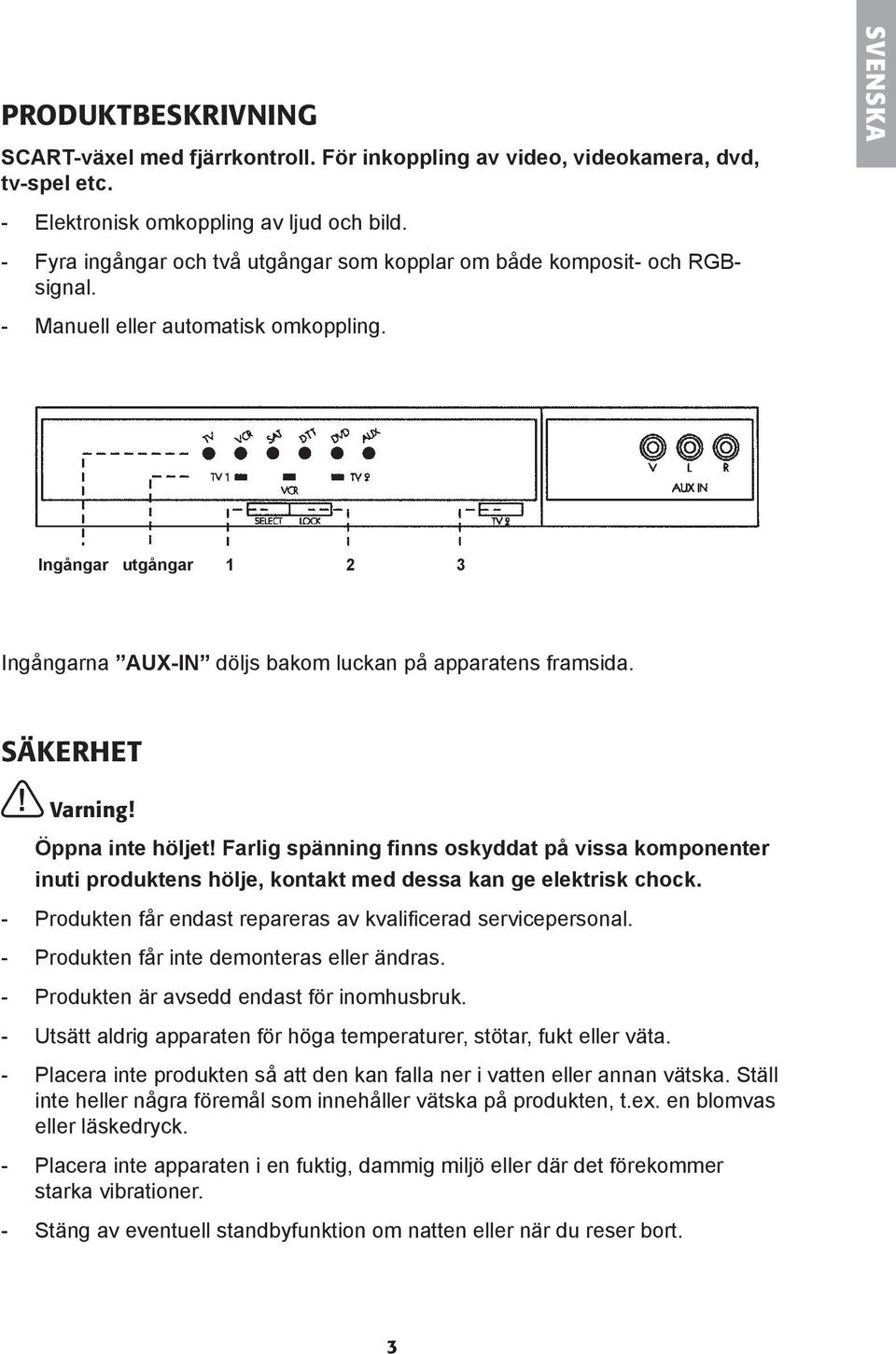 Ingångar utgångar 1 2 3 Ingångarna AUX-IN döljs bakom luckan på apparatens framsida. Säkerhet! Varning! Öppna inte höljet!