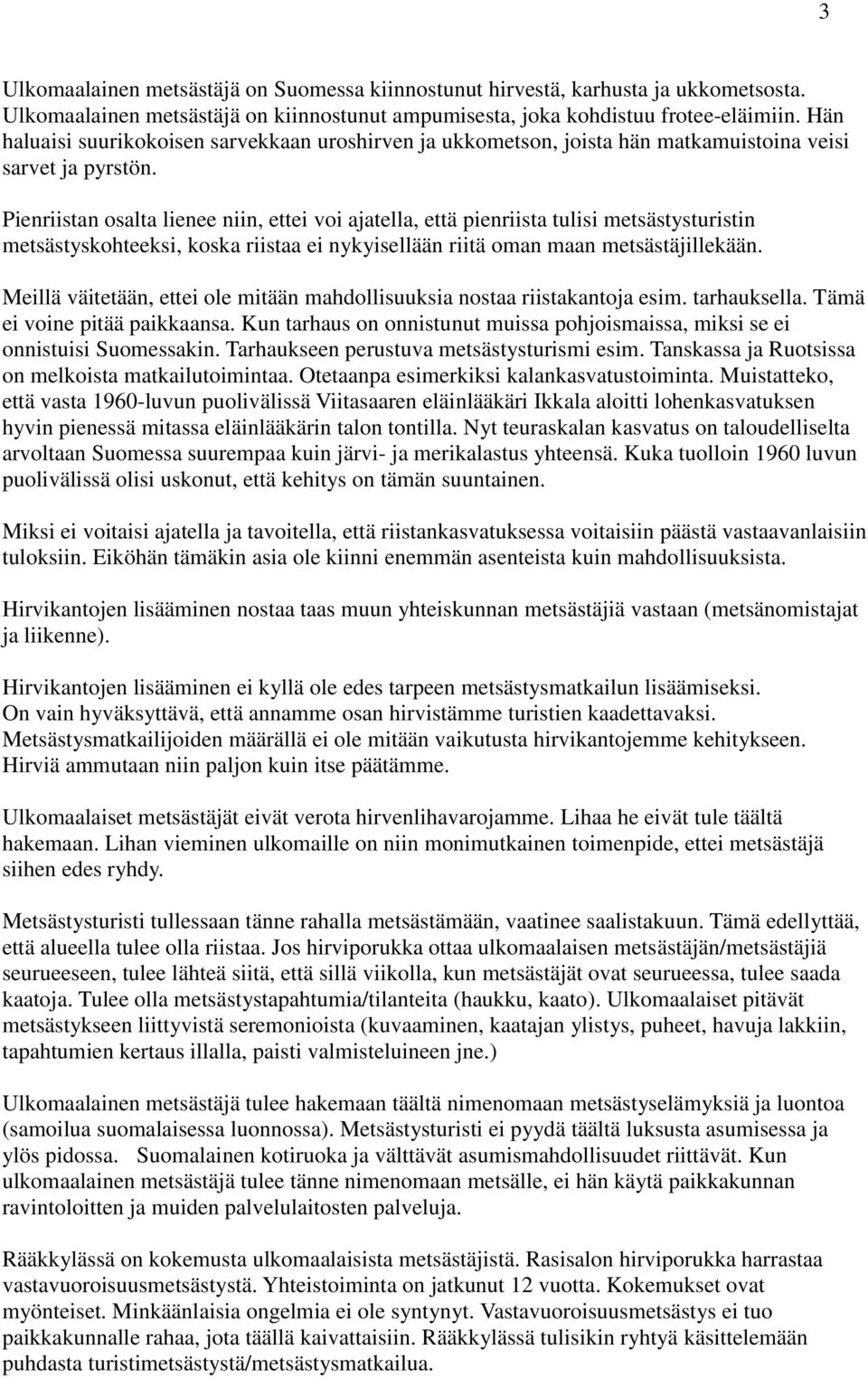 Pienriistan osalta lienee niin, ettei voi ajatella, että pienriista tulisi metsästysturistin metsästyskohteeksi, koska riistaa ei nykyisellään riitä oman maan metsästäjillekään.