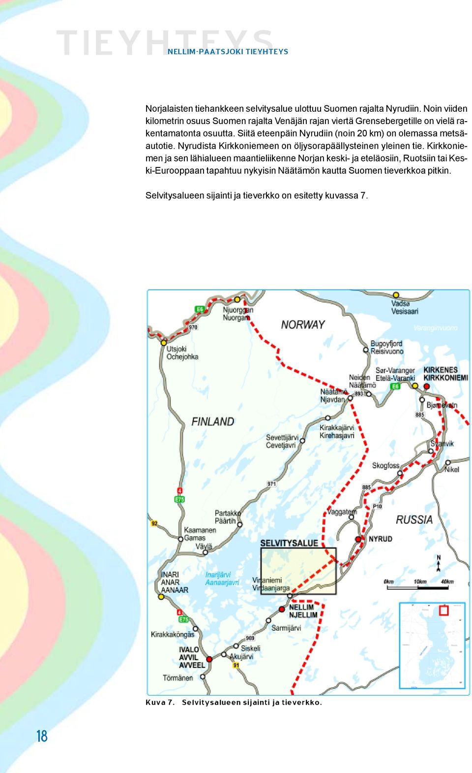 Siitä eteenpäin Nyrudiin (noin 20 km) on olemassa metsäautotie. Nyrudista Kirkkoniemeen on öljysorapäällysteinen yleinen tie.