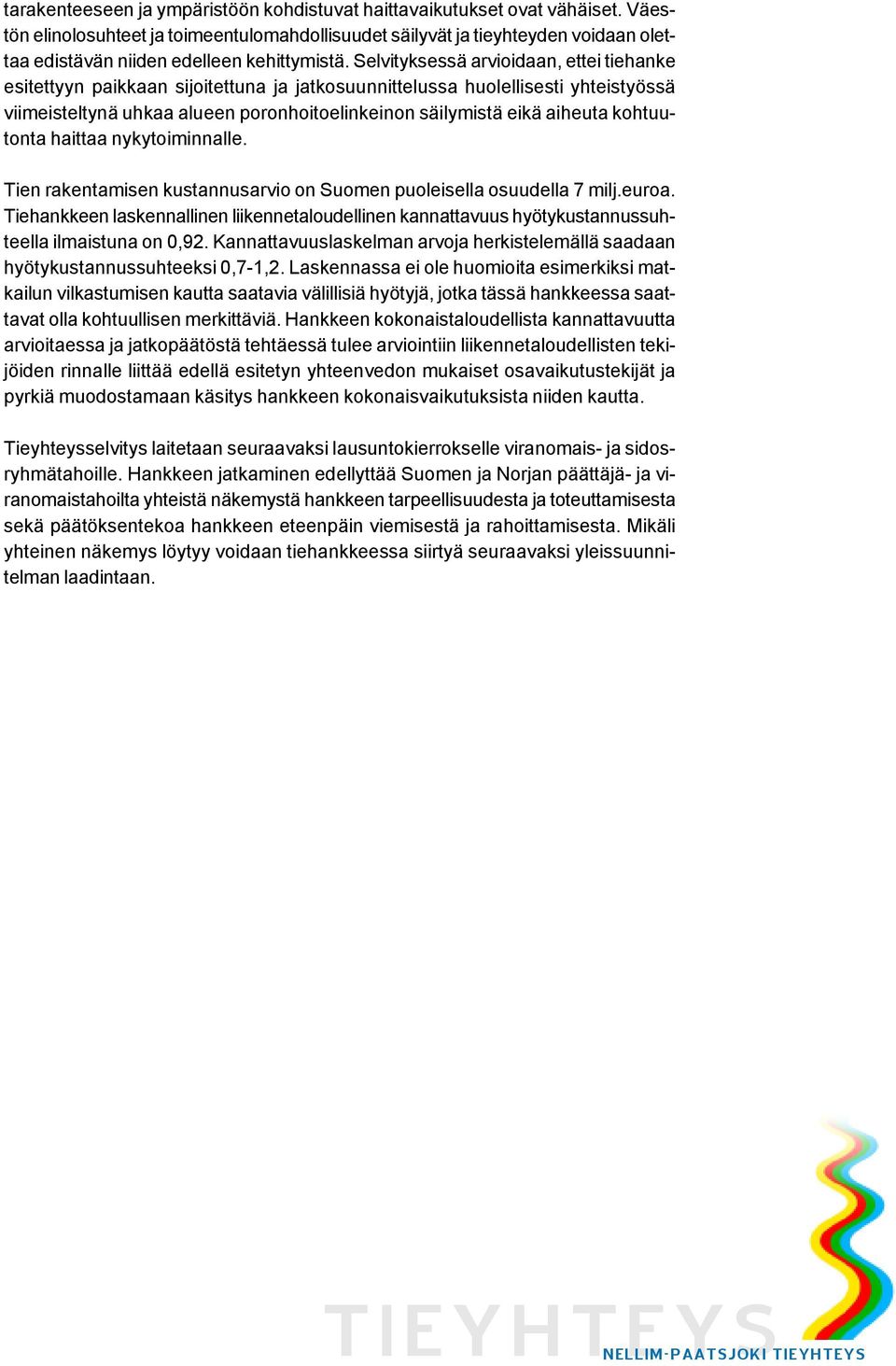 Selvityksessä arvioidaan, ettei tiehanke esitettyyn paikkaan sijoitettuna ja jatkosuunnittelussa huolellisesti yhteistyössä viimeisteltynä uhkaa alueen poronhoitoelinkeinon säilymistä eikä aiheuta
