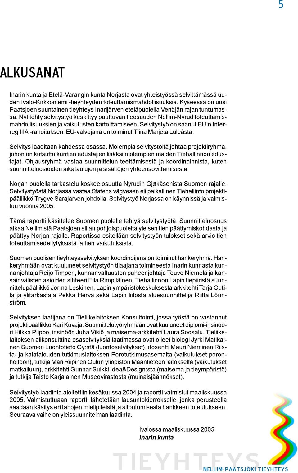 Nyt tehty selvitystyö keskittyy puuttuvan tieosuuden Nellim-Nyrud toteuttamismahdollisuuksien ja vaikutusten kartoittamiseen. Selvitystyö on saanut EU:n Interreg IIIA -rahoituksen.
