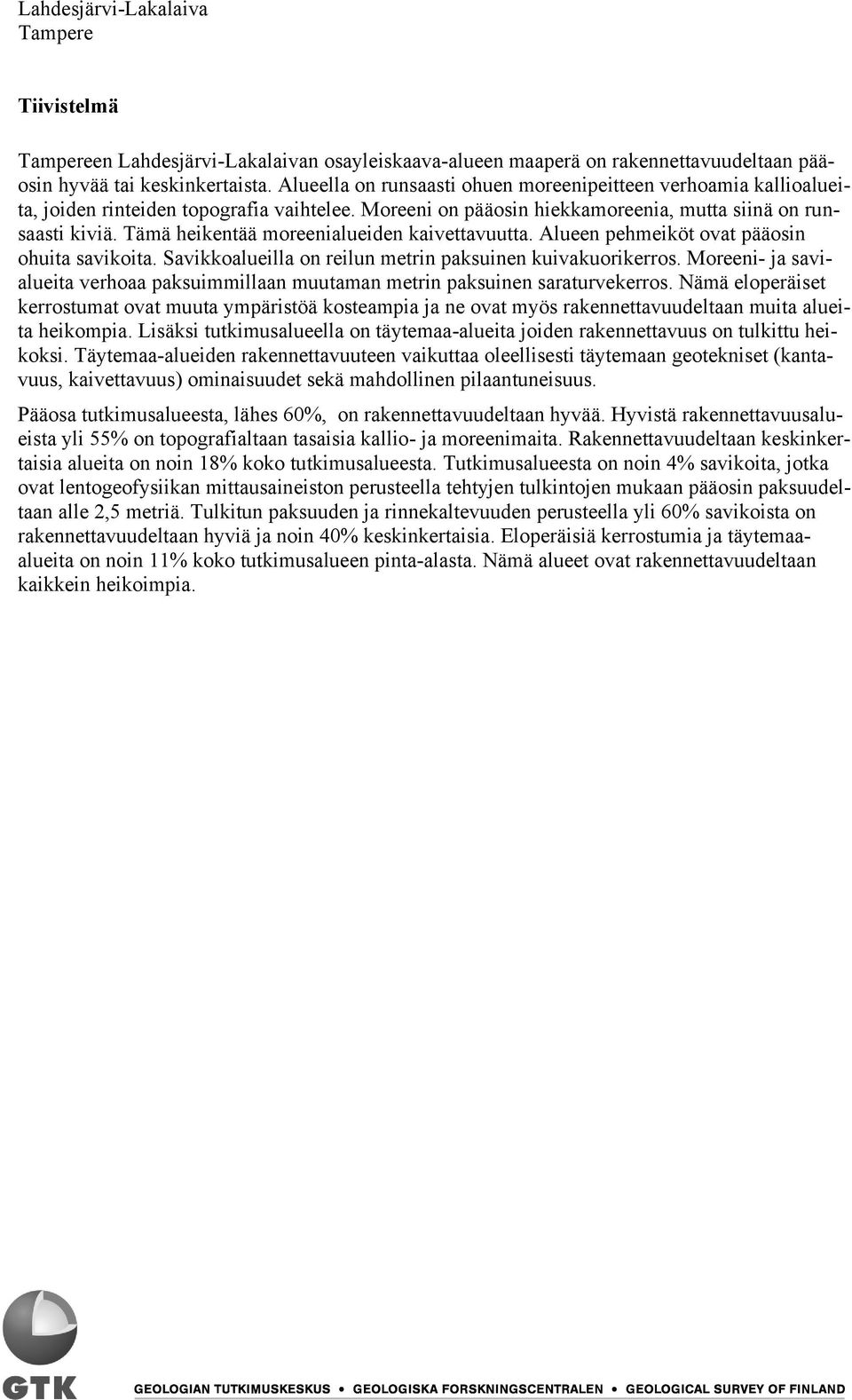 Tämä heikentää moreenialueiden kaivettavuutta. Alueen pehmeiköt ovat pääosin ohuita savikoita. Savikkoalueilla on reilun metrin paksuinen kuivakuorikerros.