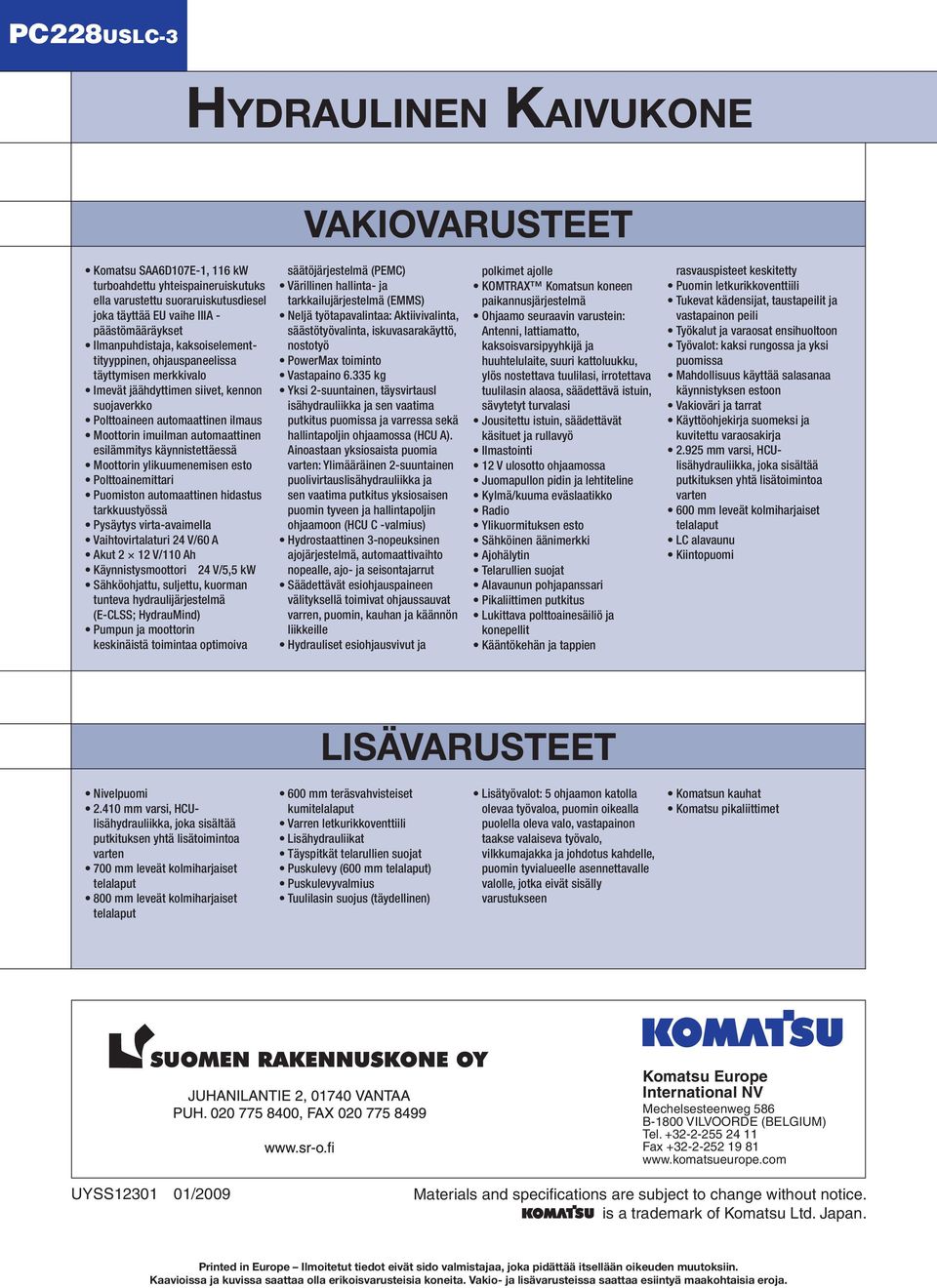 käynnistettäessä Moottorin ylikuumenemisen esto Polttoainemittari Puomiston automaattinen hidastus tarkkuustyössä Pysäytys virta-avaimella Vaihtovirtalaturi 24 V/60 A Akut 2 12 V/110 Ah