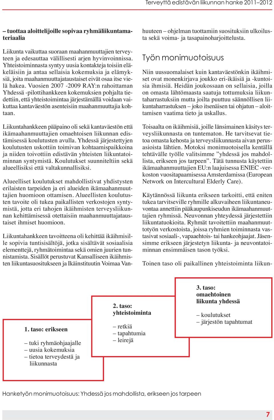 Vuosien 2007-2009 RAY:n rahoittaman Yhdessä -pilottihankkeen kokemuksien pohjalta tiedettiin, että yhteistoimintaa järjestämällä voidaan vaikuttaa kantaväestön asenteisiin maahanmuuttajia kohtaan.