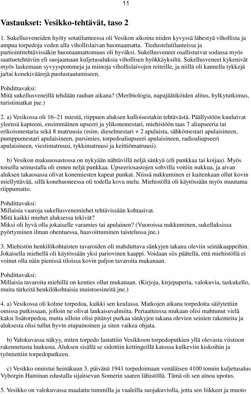 Sukellusveneet kykenivät myös laskemaan syvyyspommeja ja miinoja vihollislaivojen reiteille, ja niillä oli kannella tykkejä ja/tai konekiväärejä puolustautumiseen.