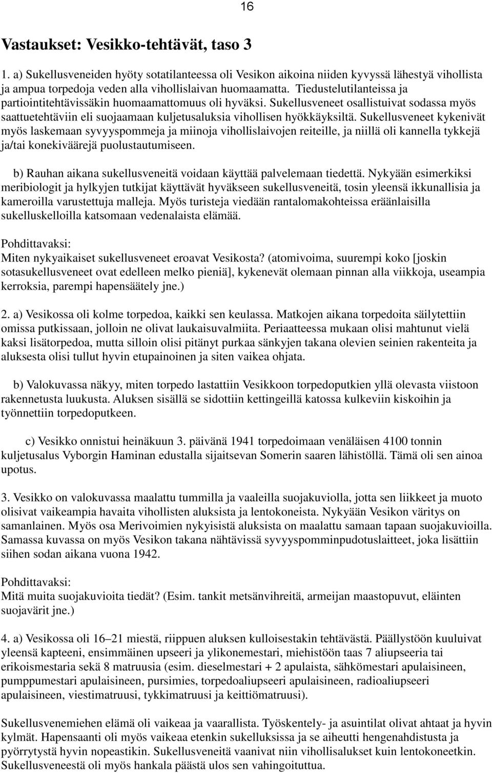 Sukellusveneet kykenivät myös laskemaan syvyyspommeja ja miinoja vihollislaivojen reiteille, ja niillä oli kannella tykkejä ja/tai konekiväärejä puolustautumiseen.