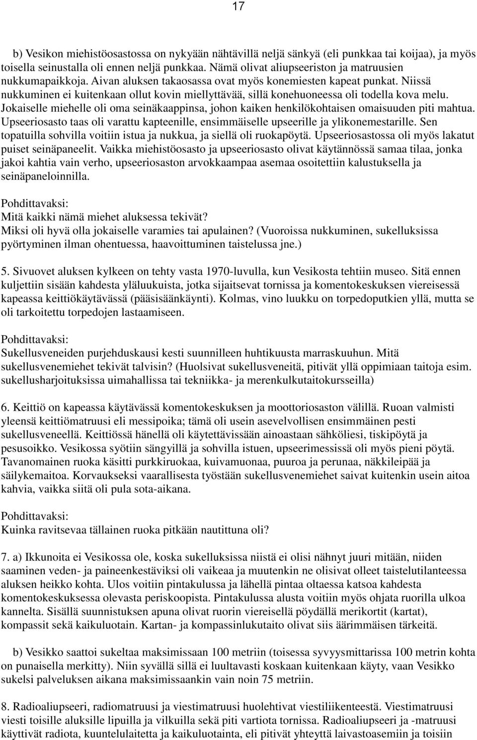 Niissä nukkuminen ei kuitenkaan ollut kovin miellyttävää, sillä konehuoneessa oli todella kova melu. Jokaiselle miehelle oli oma seinäkaappinsa, johon kaiken henkilökohtaisen omaisuuden piti mahtua.