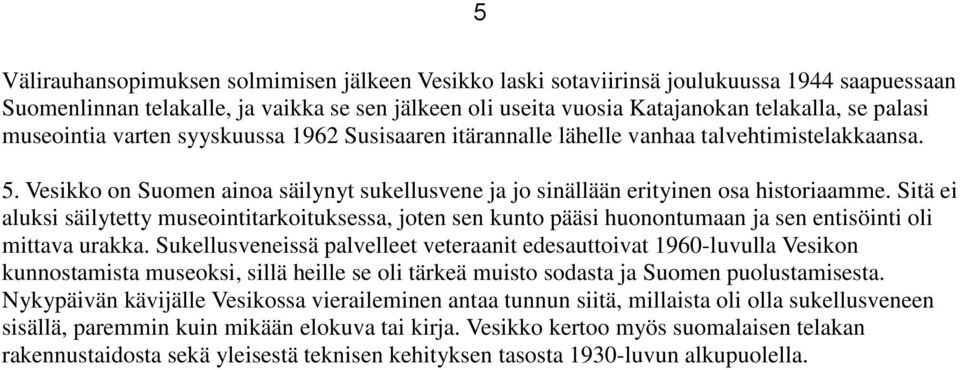 Sitä ei aluksi säilytetty museointitarkoituksessa, joten sen kunto pääsi huonontumaan ja sen entisöinti oli mittava urakka.