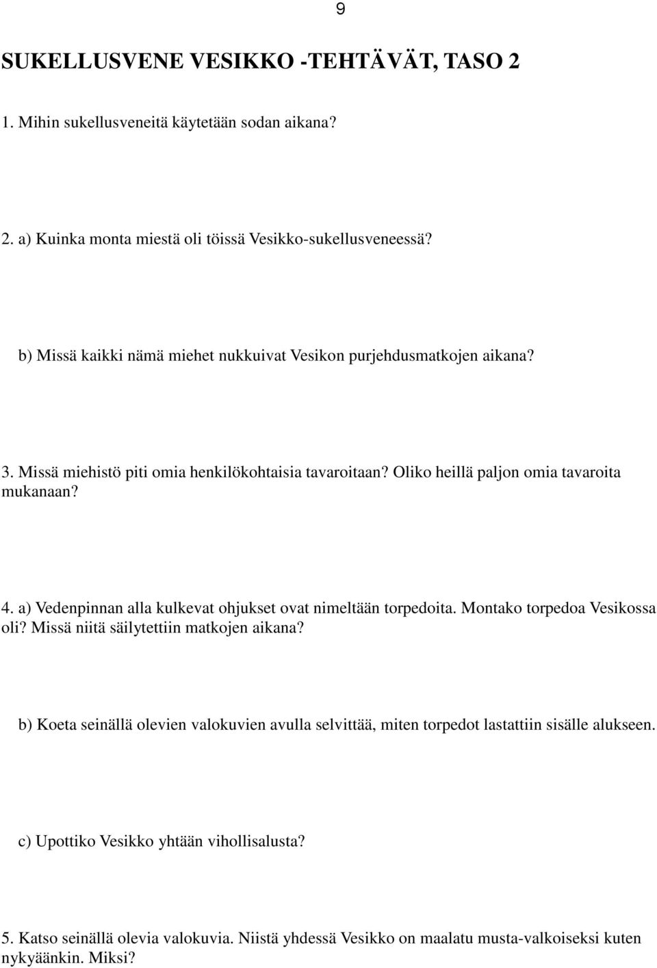 a) Vedenpinnan alla kulkevat ohjukset ovat nimeltään torpedoita. Montako torpedoa Vesikossa oli? Missä niitä säilytettiin matkojen aikana?