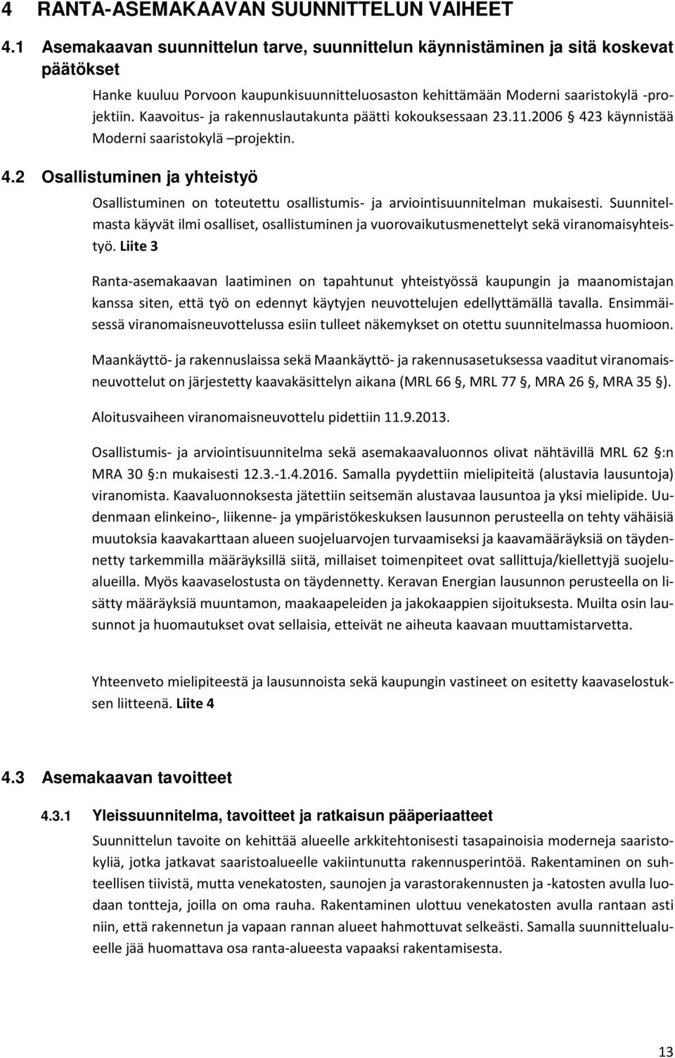 Kaavoitus- ja rakennuslautakunta päätti kokouksessaan 23.11.2006 423 käynnistää Moderni saaristokylä projektin. 4.2 Osallistuminen ja yhteistyö Osallistuminen on toteutettu osallistumis- ja arviointisuunnitelman mukaisesti.
