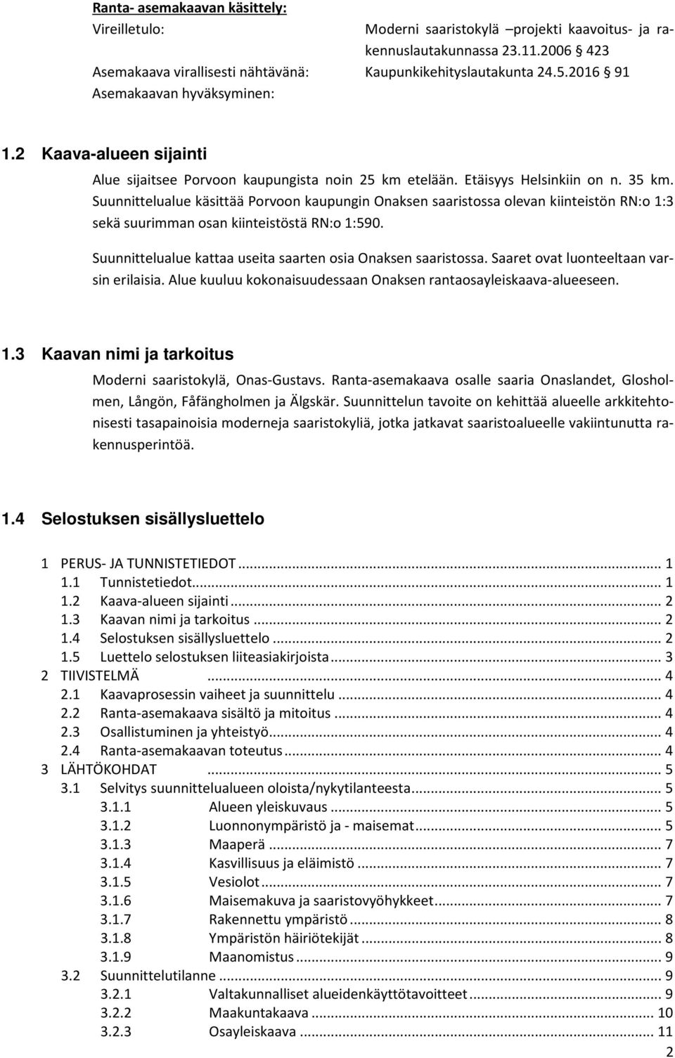 Suunnittelualue käsittää Porvoon kaupungin Onaksen saaristossa olevan kiinteistön RN:o 1:3 sekä suurimman osan kiinteistöstä RN:o 1:590. Suunnittelualue kattaa useita saarten osia Onaksen saaristossa.