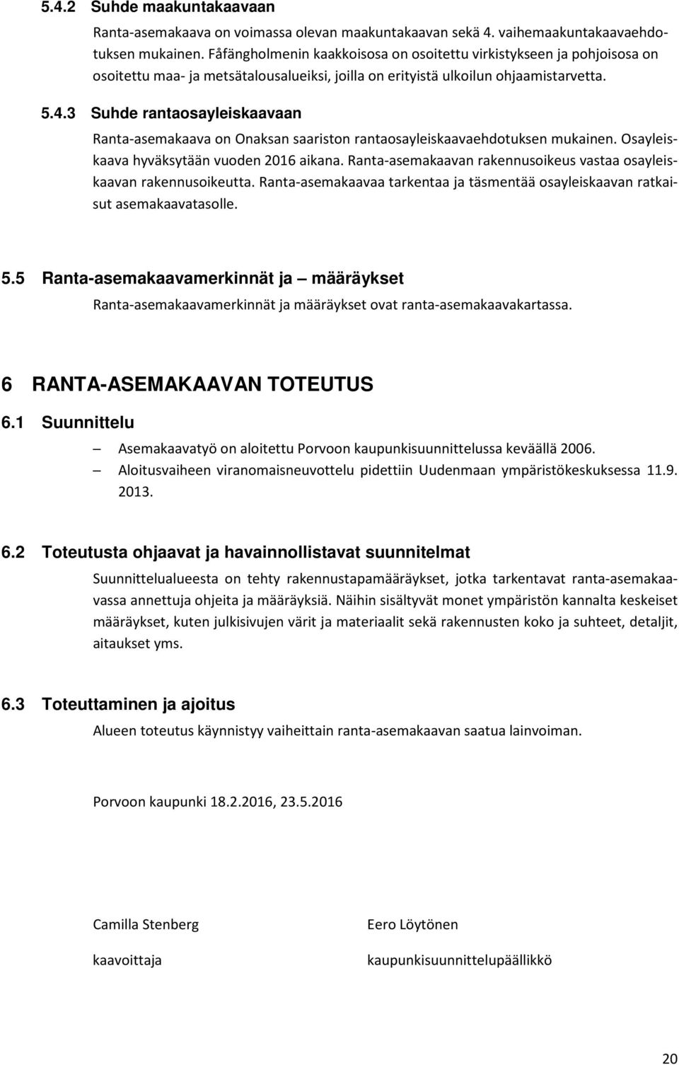 3 Suhde rantaosayleiskaavaan Ranta-asemakaava on Onaksan saariston rantaosayleiskaavaehdotuksen mukainen. Osayleiskaava hyväksytään vuoden 2016 aikana.