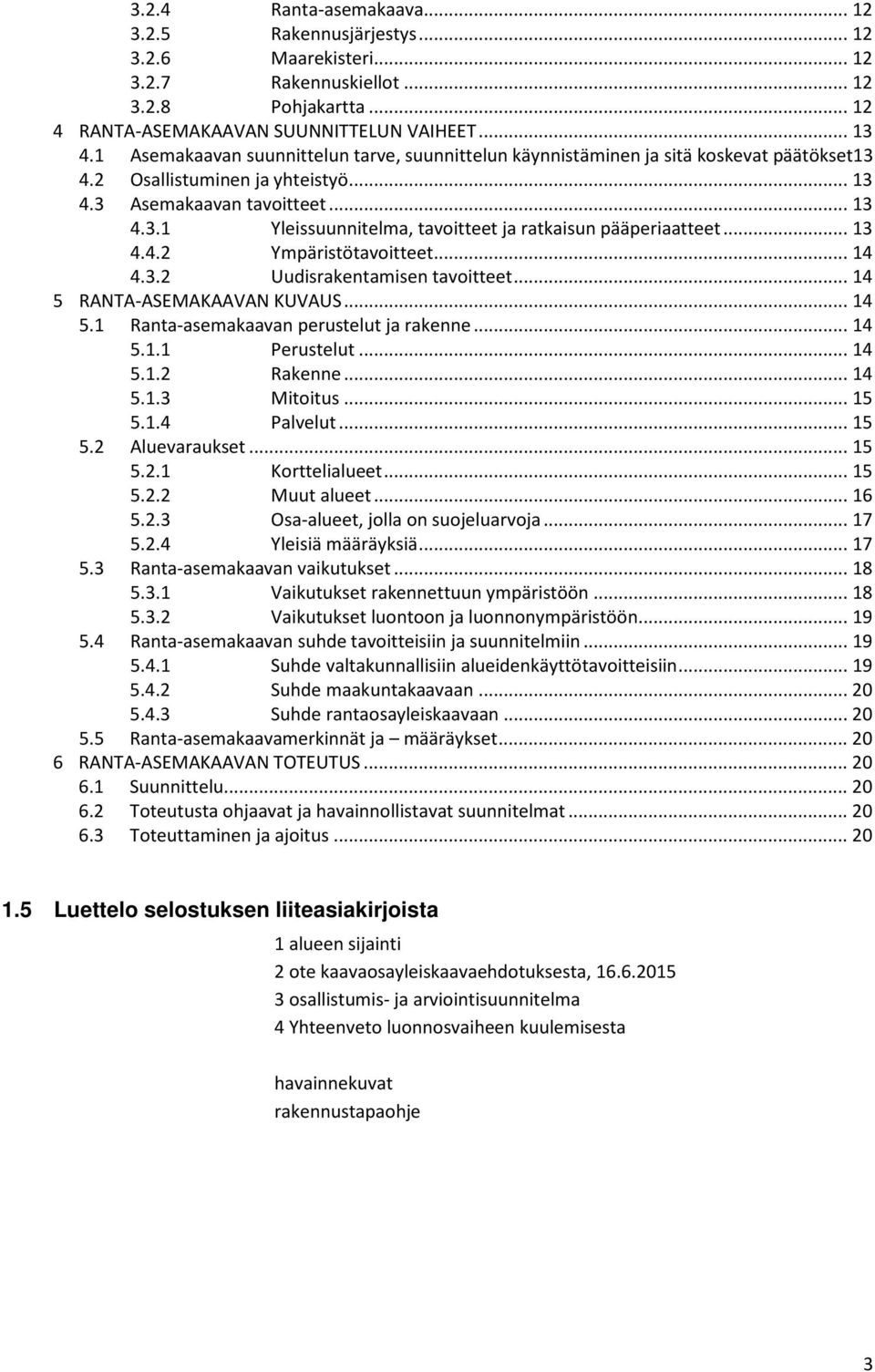 .. 13 4.4.2 Ympäristötavoitteet... 14 4.3.2 Uudisrakentamisen tavoitteet... 14 5 RANTA-ASEMAKAAVAN KUVAUS... 14 5.1 Ranta-asemakaavan perustelut ja rakenne... 14 5.1.1 Perustelut... 14 5.1.2 Rakenne.