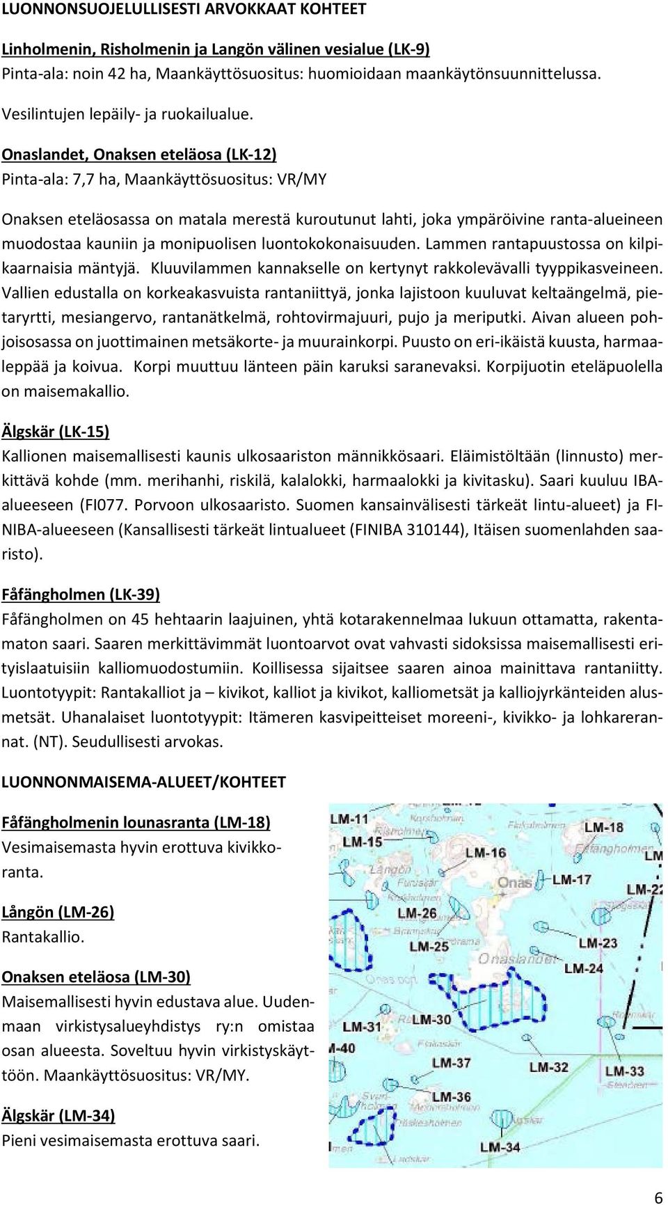 Onaslandet, Onaksen eteläosa (LK-12) Pinta-ala: 7,7 ha, Maankäyttösuositus: VR/MY Onaksen eteläosassa on matala merestä kuroutunut lahti, joka ympäröivine ranta-alueineen muodostaa kauniin ja