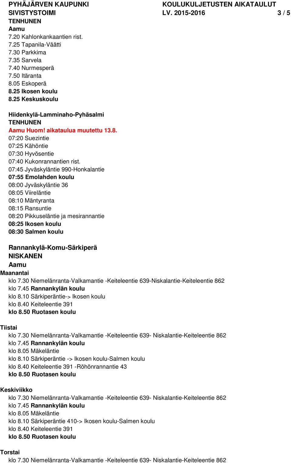 07:45 Jyväskyläntie 990-Honkalantie 07:55 Emolahden koulu 08:00 Jyväskyläntie 36 08:05 Viireläntie 08:10 Mäntyranta 08:15 Ransuntie 08:20 Pikkuseläntie ja mesirannantie 08:25 Ikosen koulu 08:30