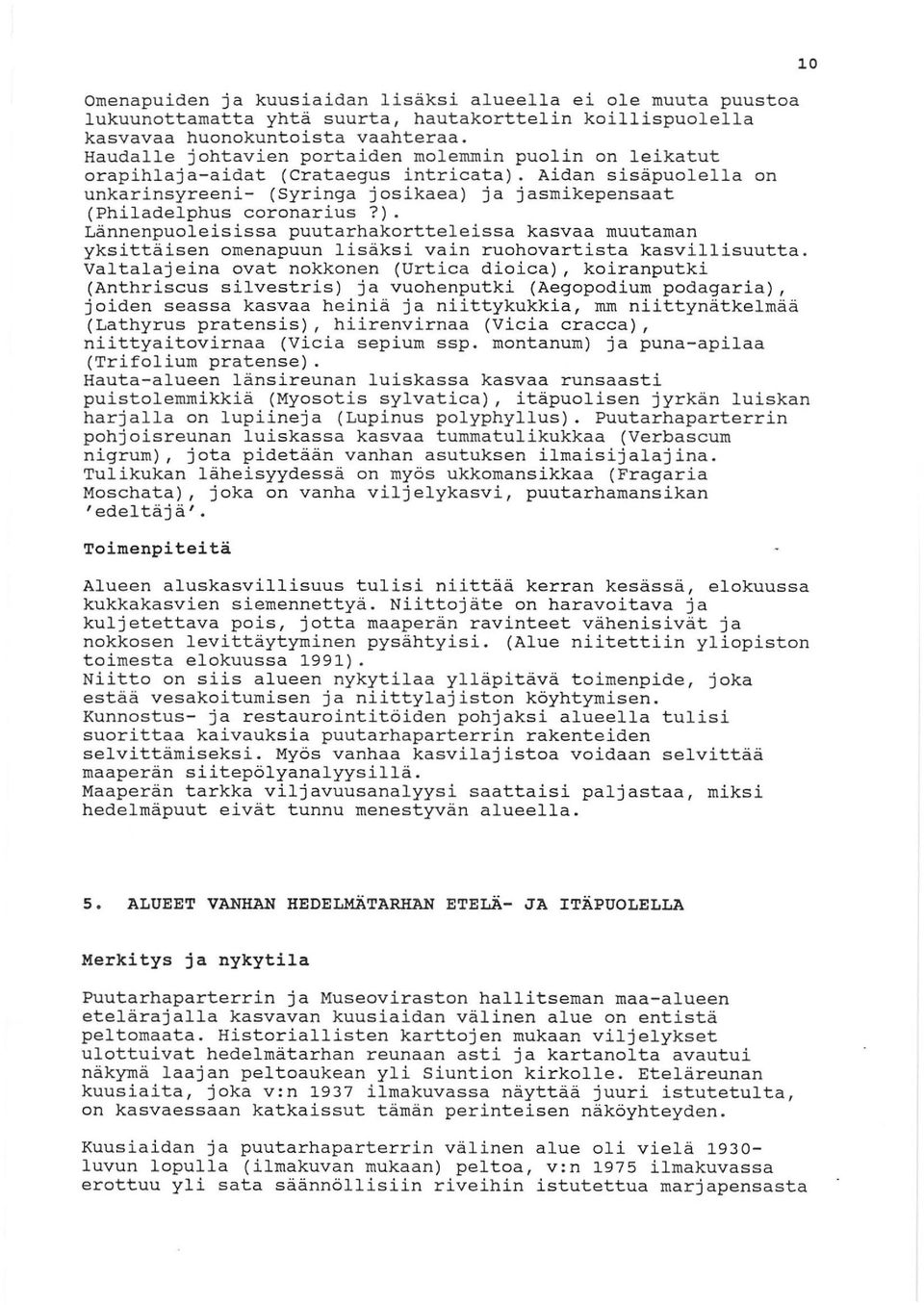 Aidan sisäpuolella on unkarinsyreeni- (Syringa josikaea) ja jasmikepensaat (Philadelphus coronarius?). Lännenpuoleisissa puutarhakortteleissa kasvaa muutaman yksittäisen omenapuun lisäksi vain ruohovartista kasvillisuutta.