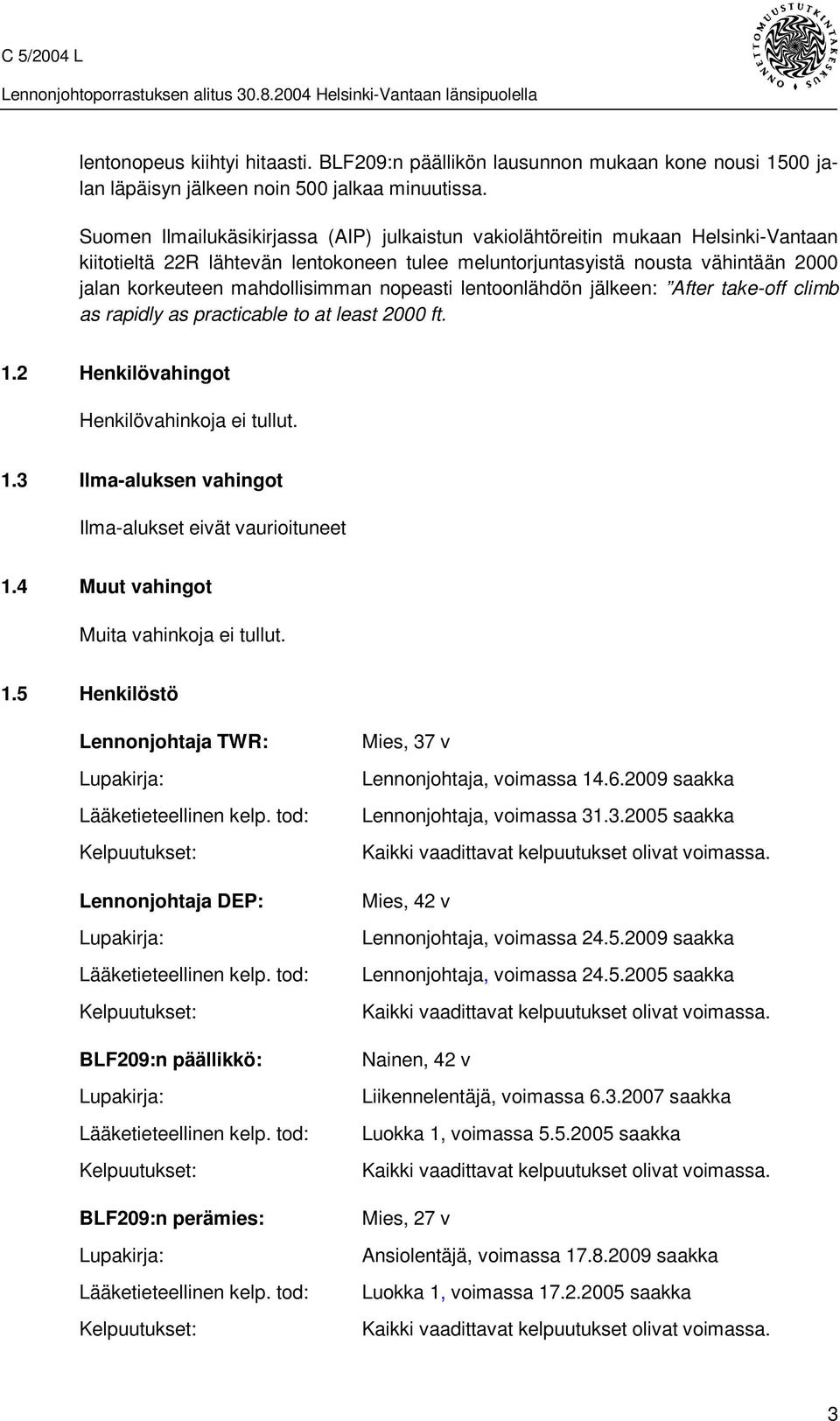 mahdollisimman nopeasti lentoonlähdön jälkeen: After take-off climb as rapidly as practicable to at least 2000 ft. 1.2 Henkilövahingot Henkilövahinkoja ei tullut. 1.3 Ilma-aluksen vahingot Ilma-alukset eivät vaurioituneet 1.