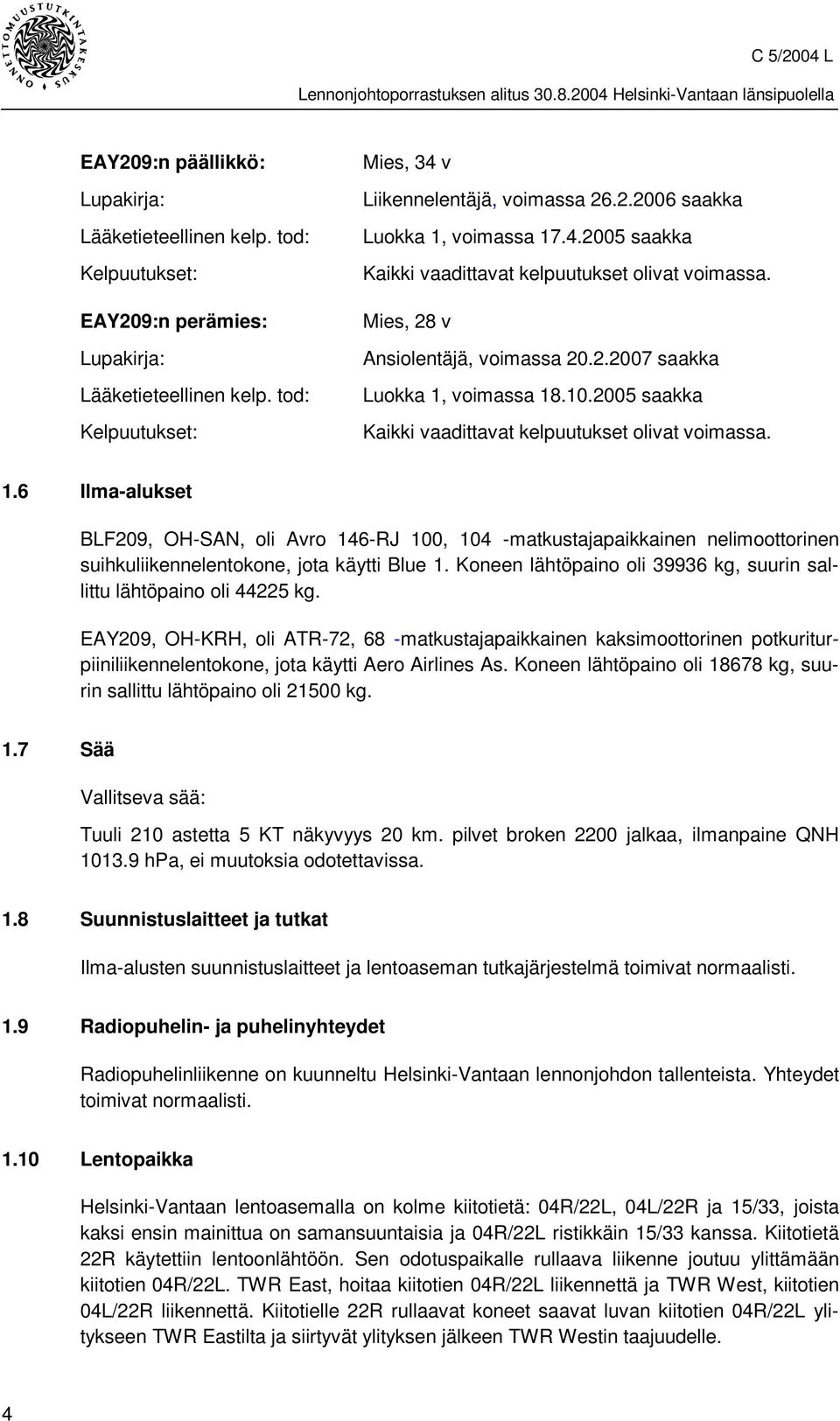 voimassa 18.10.2005 saakka Kaikki vaadittavat kelpuutukset olivat voimassa. 1.6 Ilma-alukset BLF209, OH-SAN, oli Avro 146-RJ 100, 104 -matkustajapaikkainen nelimoottorinen suihkuliikennelentokone, jota käytti Blue 1.