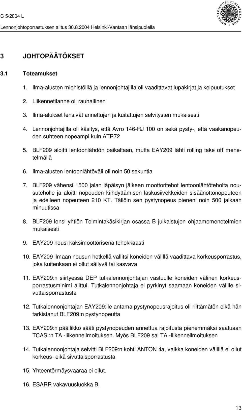 BLF209 aloitti lentoonlähdön paikaltaan, mutta EAY209 lähti rolling take off menetelmällä 6. Ilma-alusten lentoonlähtöväli oli noin 50 sekuntia 7.