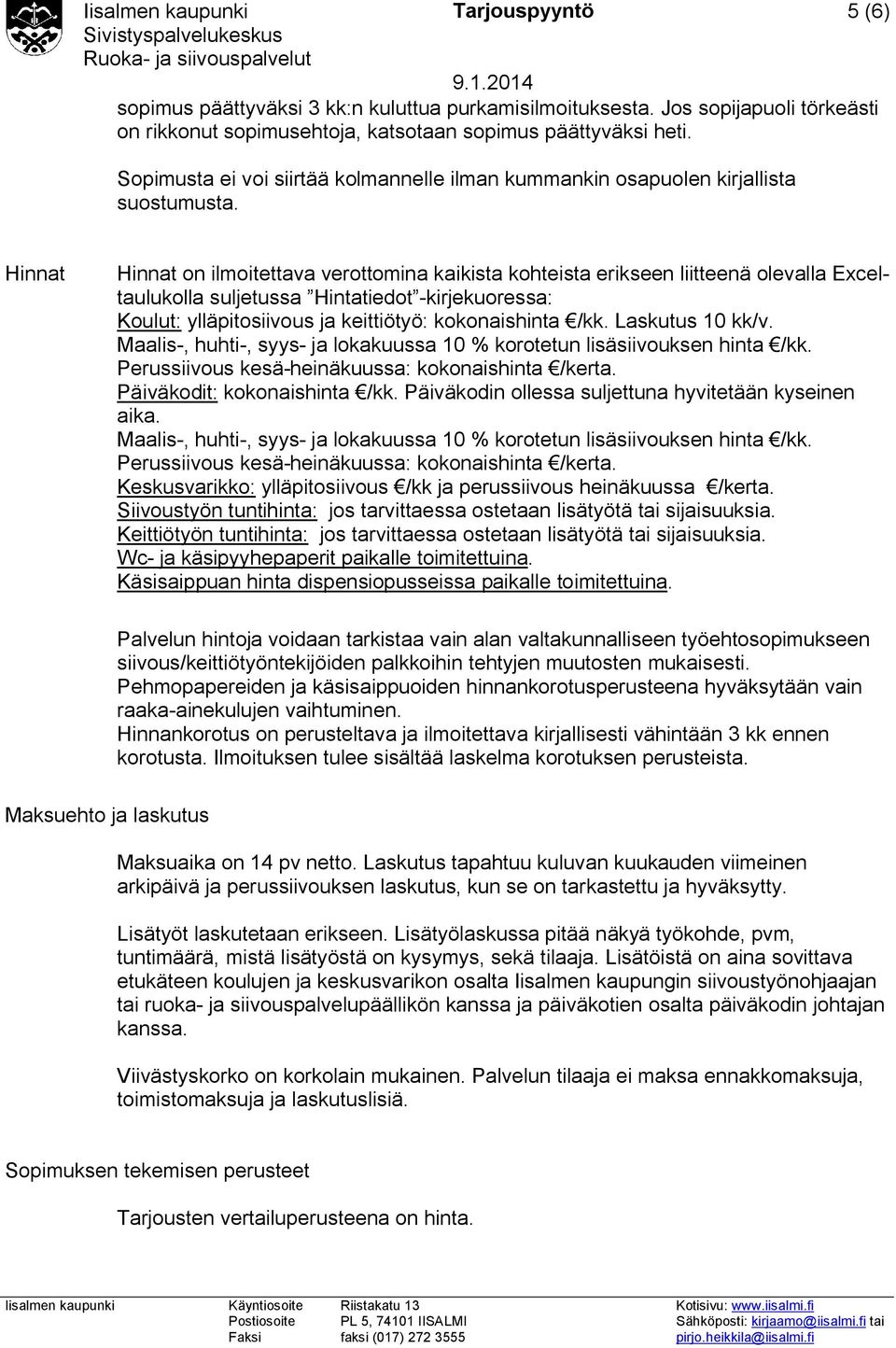 Hinnat Hinnat on ilmoitettava verottomina kaikista kohteista erikseen liitteenä olevalla Exceltaulukolla suljetussa Hintatiedot -kirjekuoressa: Koulut: ylläpitosiivous ja keittiötyö: kokonaishinta