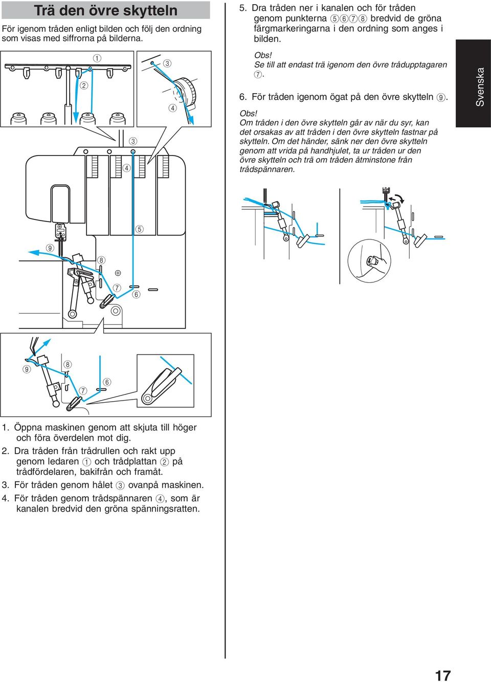För tråden igenom ögat på den övre skytteln 9. Obs! Om tråden i den övre skytteln går av när du syr, kan det orsakas av att tråden i den övre skytteln fastnar på skytteln.