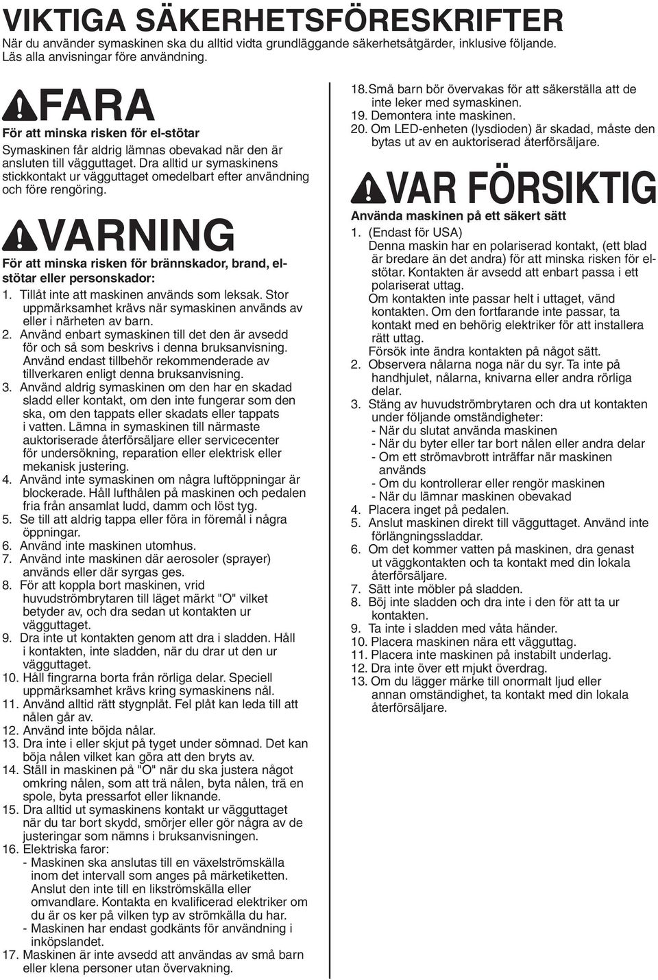 Dra alltid ur symaskinens stickkontakt ur vägguttaget omedelbart efter användning och före rengöring. VARNING För att minska risken för brännskador, brand, elstötar eller personskador:.