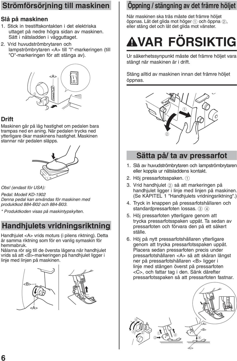 Öppning / stängning av det främre höljet När maskinen ska träs måste det främre höljet öppnas. Låt det glida mot höger och öppna, eller stäng det och låt det glida mot vänster.