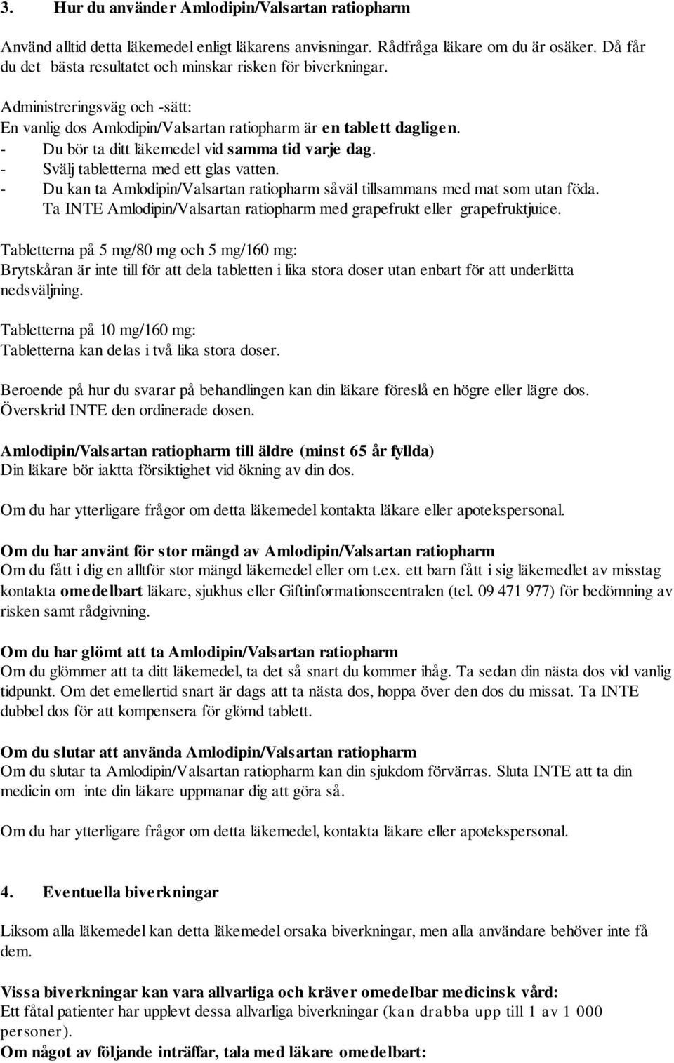 - Du bör ta ditt läkemedel vid samma tid varje dag. - Svälj tabletterna med ett glas vatten. - Du kan ta Amlodipin/Valsartan ratiopharm såväl tillsammans med mat som utan föda.