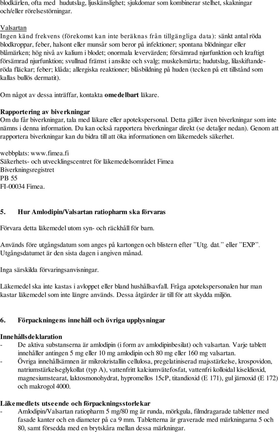 blåmärken; hög nivå av kalium i blodet; onormala levervärden; försämrad njurfunktion och kraftigt försämrad njurfunktion; svullnad främst i ansikte och svalg; muskelsmärta; hudutslag,