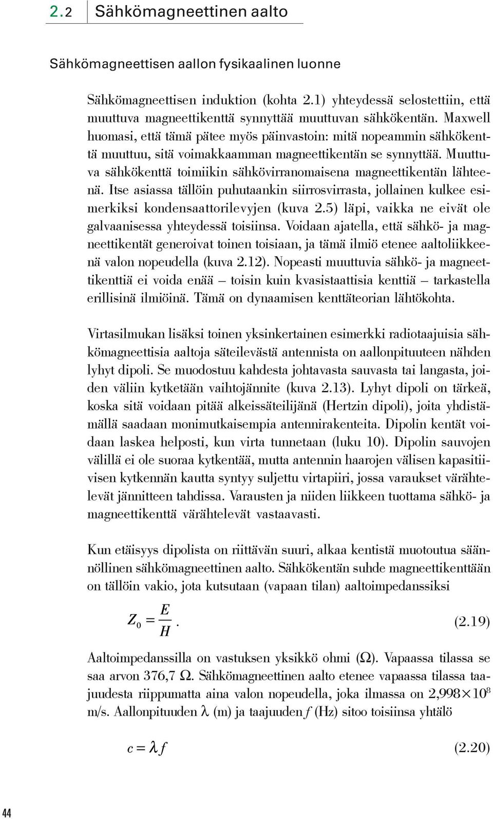 Muuttuva sähkökenttä toimiikin sähkövirranomaisena magneettikentän lähteenä. Itse asiassa tällöin puhutaankin siirrosvirrasta, jollainen kulkee esimerkiksi kondensaattorilevyjen (kuva 2.