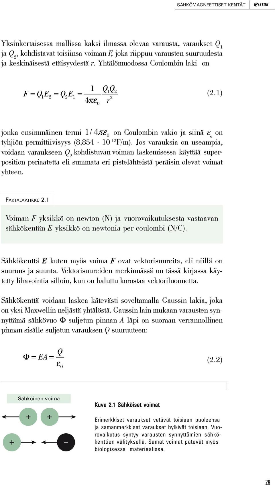 Jos varauksia on useampia, voidaan varaukseen Q 2 kohdistuvan voiman laskemisessa käyttää superposition periaatetta eli summata eri pistelähteistä peräisin olevat voimat yhteen. FAKTALAATIKKO 2.