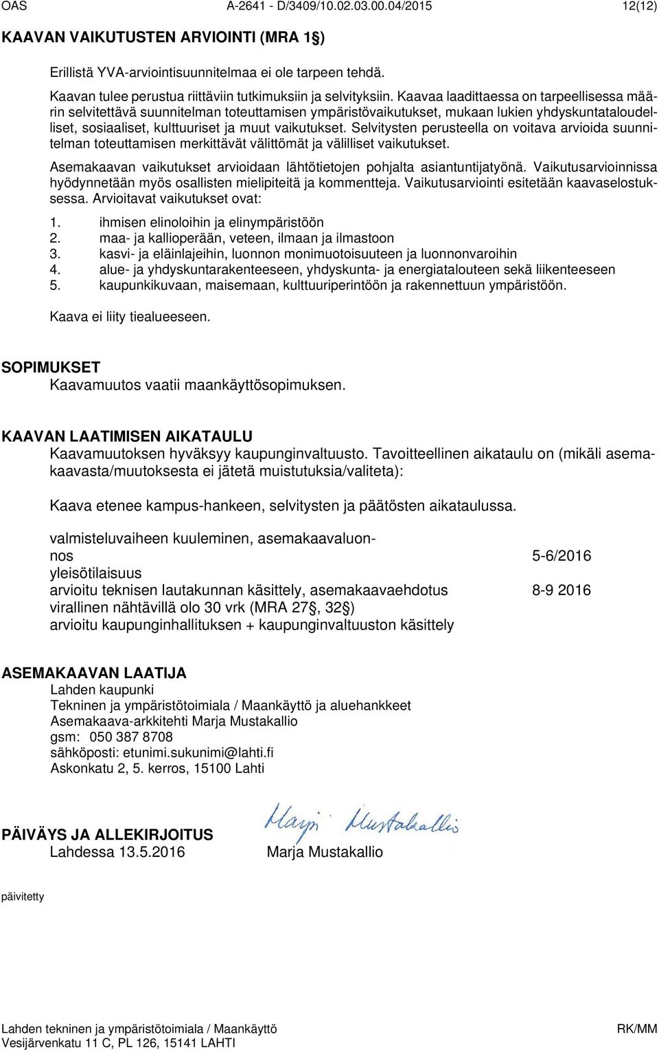 Kaavaa laadittaessa on tarpeellisessa määrin selvitettävä suunnitelman toteuttamisen ympäristövaikutukset, mukaan lukien yhdyskuntataloudelliset, sosiaaliset, kulttuuriset ja muut vaikutukset.