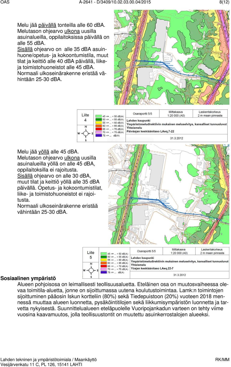 Normaali ulkoseinärakenne eristää vähintään 25-30 dba. Melu jää yöllä alle 45 dba. Melutason ohjearvo ulkona uusilla asuinalueilla yöllä on alle 45 dba, oppilaitoksilla ei rajoitusta.