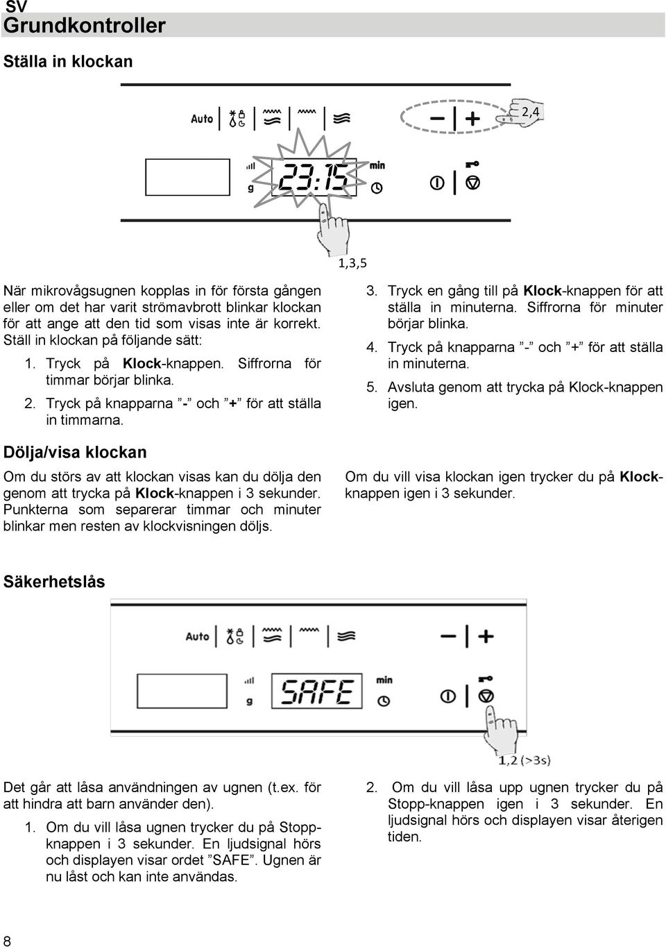 Dölja/visa klockan Om du störs av att klockan visas kan du dölja den genom att trycka på Klock-knappen i 3 sekunder.