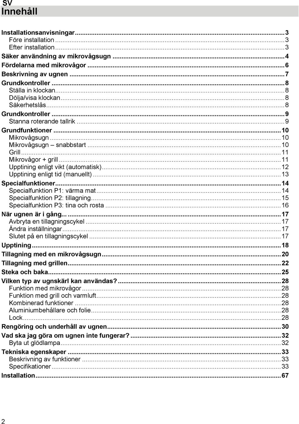 .. 11 Mikrovågor + grill... 11 Upptining enligt vikt (automatisk)... 12 Upptining enligt tid (manuellt)... 13 Specialfunktioner... 14 Specialfunktion P1: värma mat... 14 Specialfunktion P2: tillagning.