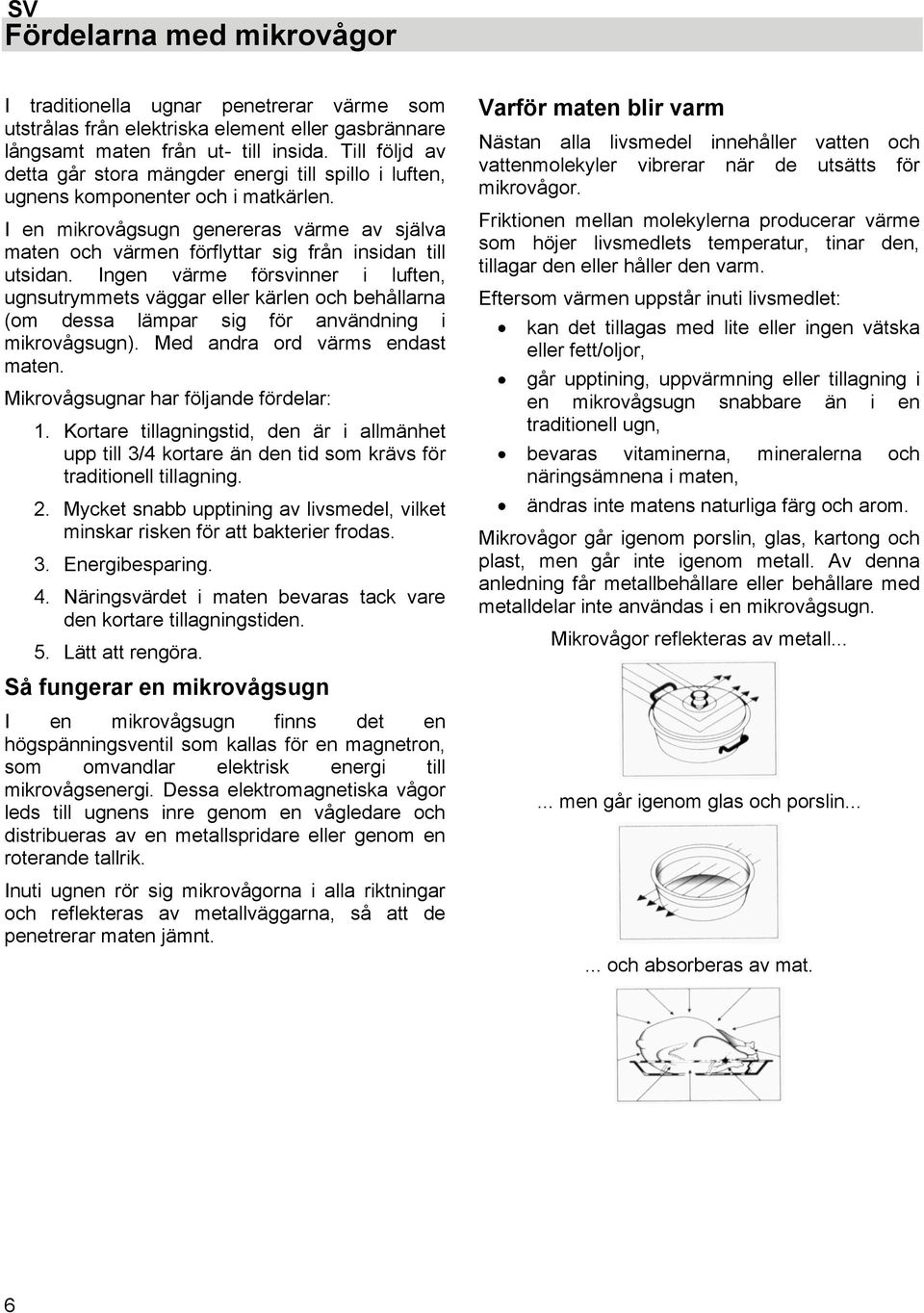 I en mikrovågsugn genereras värme av själva maten och värmen förflyttar sig från insidan till utsidan.