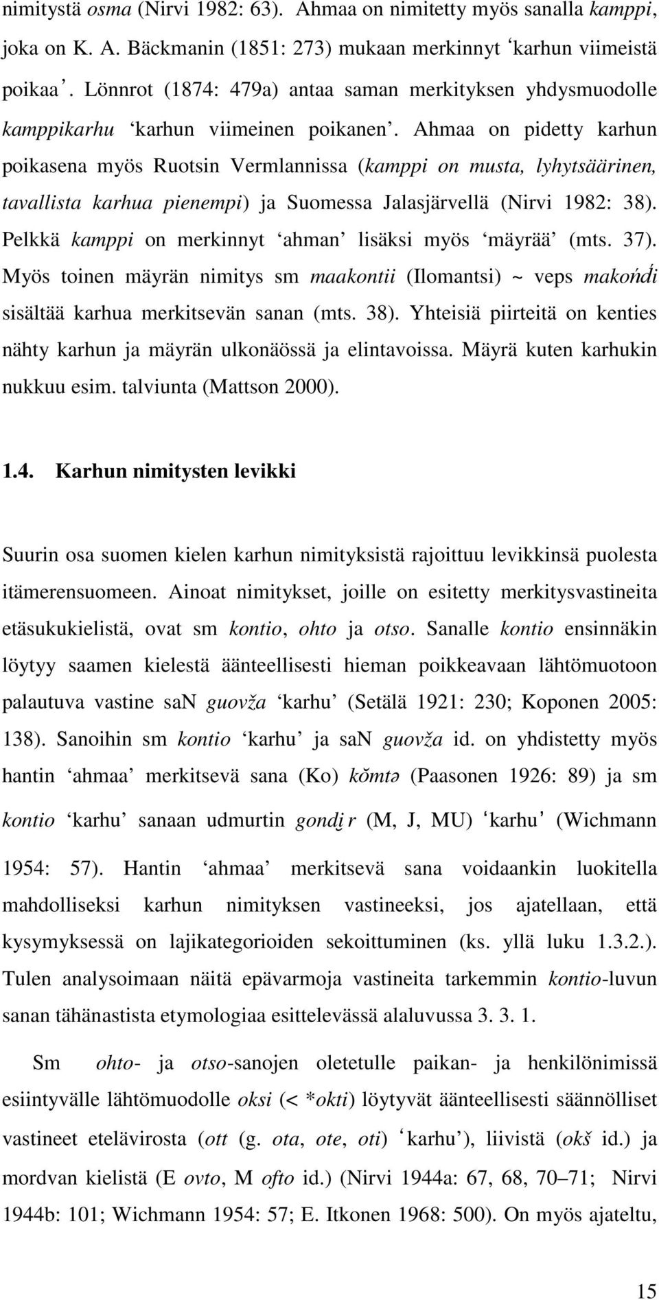 Ahmaa on pidetty karhun poikasena myös Ruotsin Vermlannissa (kamppi on musta, lyhytsäärinen, tavallista karhua pienempi) ja Suomessa Jalasjärvellä (Nirvi 1982: 38).