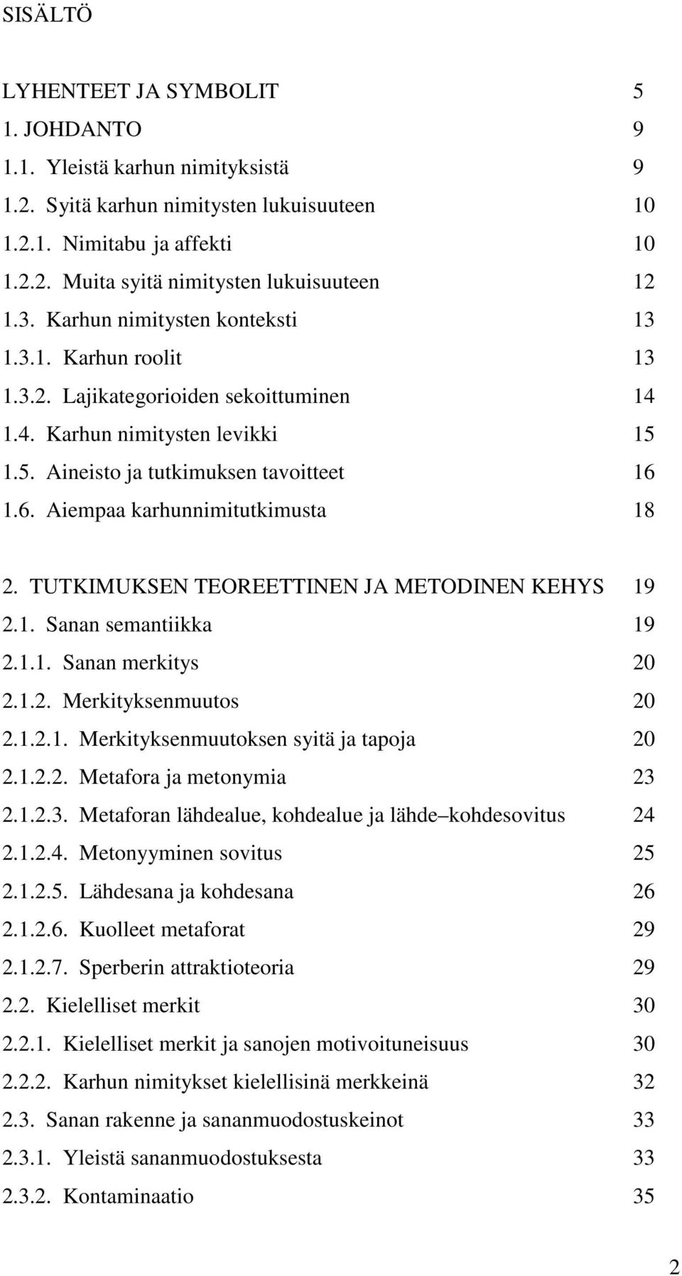 1.6. Aiempaa karhunnimitutkimusta 18 2. TUTKIMUKSEN TEOREETTINEN JA METODINEN KEHYS 19 2.1. Sanan semantiikka 19 2.1.1. Sanan merkitys 20 2.1.2. Merkityksenmuutos 20 2.1.2.1. Merkityksenmuutoksen syitä ja tapoja 20 2.