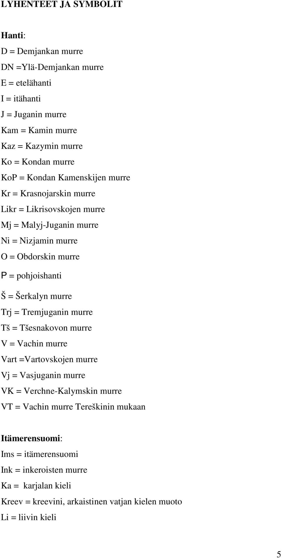 pohjoishanti Š = Šerkalyn murre Trj = Tremjuganin murre Tš = Tšesnakovon murre V = Vachin murre Vart =Vartovskojen murre Vj = Vasjuganin murre VK = Verchne-Kalymskin