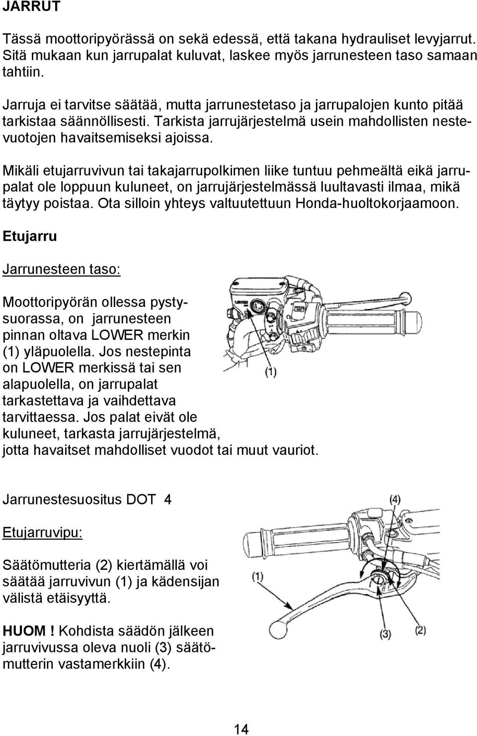 Mikäli etujarruvivun tai takajarrupolkimen liike tuntuu pehmeältä eikä jarrupalat ole loppuun kuluneet, on jarrujärjestelmässä luultavasti ilmaa, mikä täytyy poistaa.