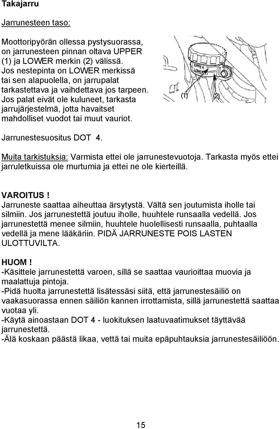 Jos palat eivät ole kuluneet, tarkasta jarrujärjestelmä, jotta havaitset mahdolliset vuodot tai muut vauriot. Jarrunestesuositus DOT 4. Muita tarkistuksia: Varmista ettei ole jarrunestevuotoja.