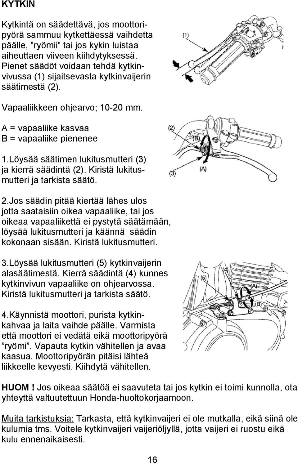 Löysää säätimen lukitusmutteri (3) ja kierrä säädintä (2). Kiristä lukitusmutteri ja tarkista säätö. 2.