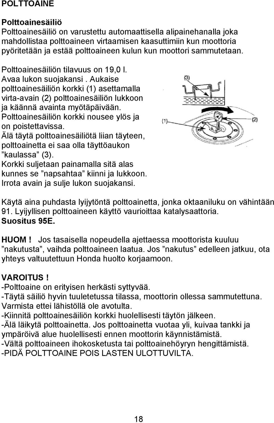 Aukaise polttoainesäiliön korkki (1) asettamalla virta-avain (2) polttoainesäiliön lukkoon ja käännä avainta myötäpäivään. Polttoainesäiliön korkki nousee ylös ja on poistettavissa.