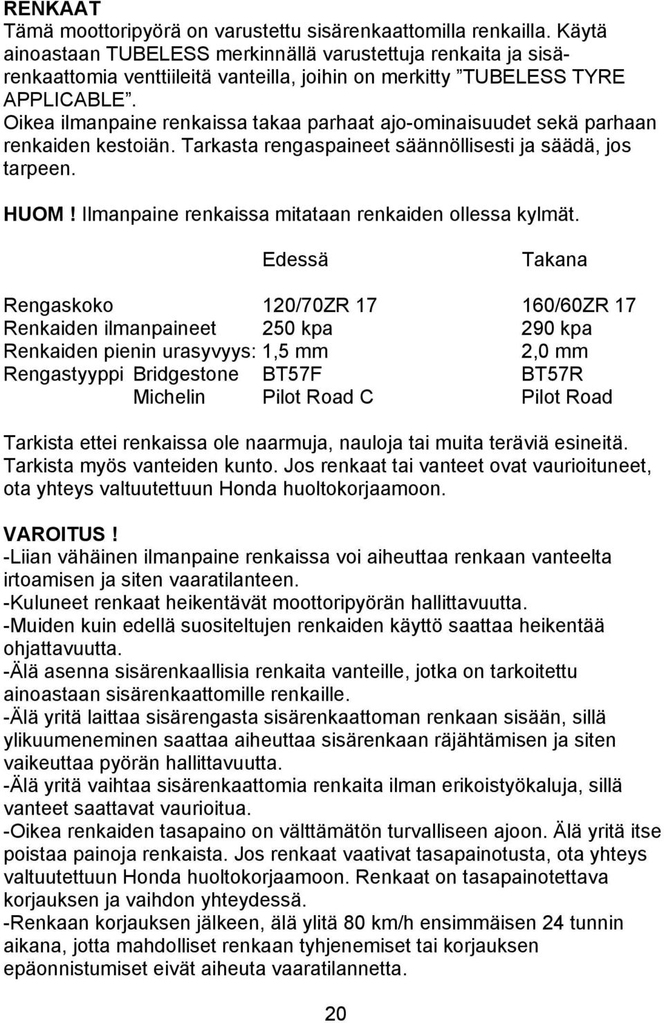 Oikea ilmanpaine renkaissa takaa parhaat ajo-ominaisuudet sekä parhaan renkaiden kestoiän. Tarkasta rengaspaineet säännöllisesti ja säädä, jos tarpeen. HUOM!